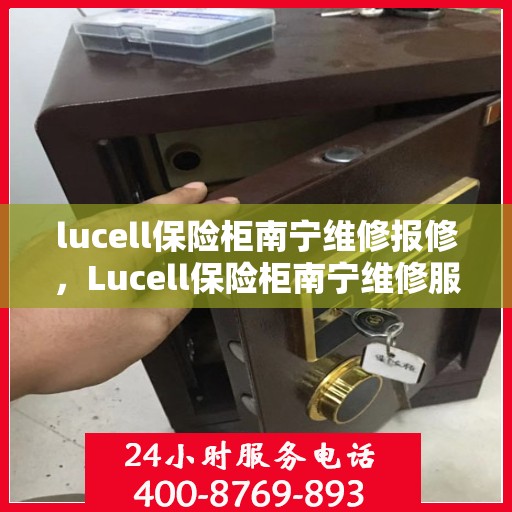 lucell保险柜南宁维修报修，Lucell保险柜南宁维修服务指南