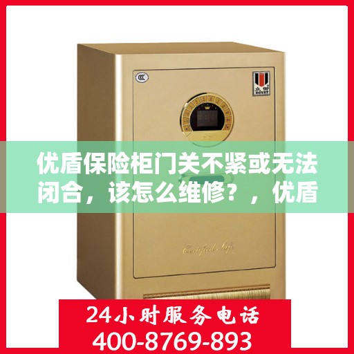 优盾保险柜门关不紧或无法闭合，该怎么维修？，优盾保险柜门关不紧或无法闭合的维修方法与技巧
