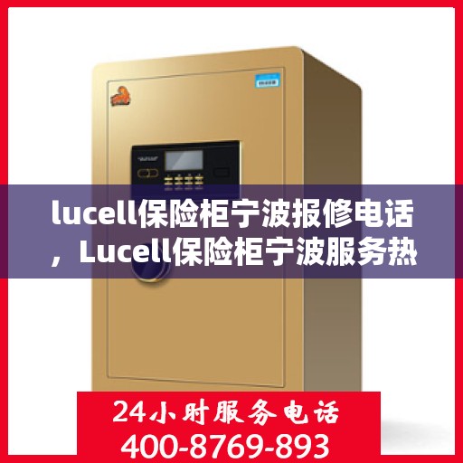 lucell保险柜宁波报修电话，Lucell保险柜宁波服务热线及报修电话全攻略