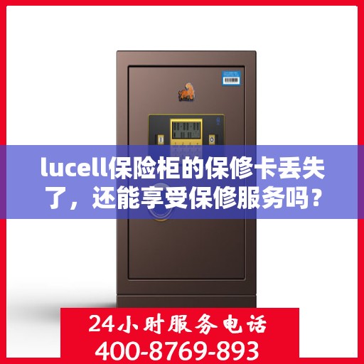 lucell保险柜的保修卡丢失了，还能享受保修服务吗？，Lucell保险柜保修卡遗失后，还能享受哪些保修服务？