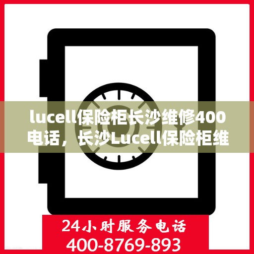 lucell保险柜长沙维修400电话，长沙Lucell保险柜维修服务热线400专业解答