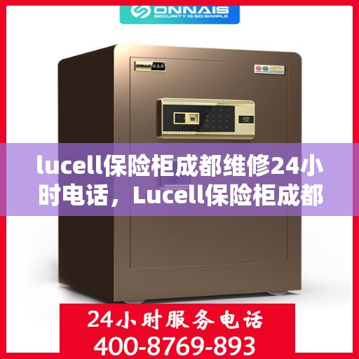 lucell保险柜成都维修24小时电话，Lucell保险柜成都紧急维修热线全天候服务开启