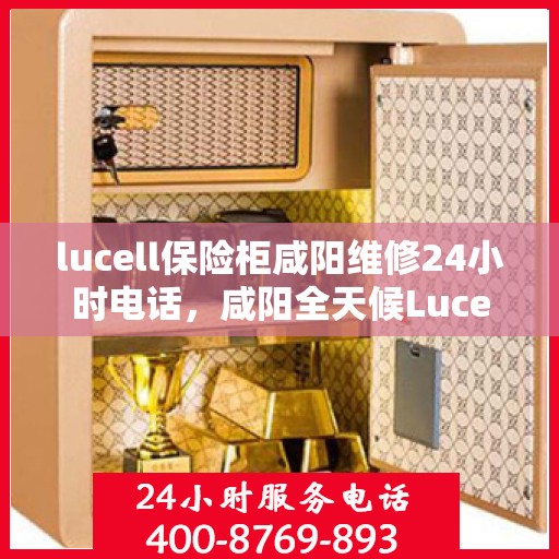lucell保险柜咸阳维修24小时电话，咸阳全天候Lucell保险柜维修服务热线