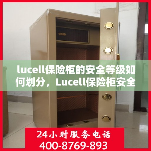 lucell保险柜的安全等级如何划分，Lucell保险柜安全等级详解，如何划分保障您的财产安全？