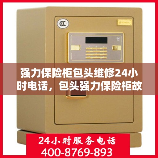 强力保险柜包头维修24小时电话，包头强力保险柜故障急修热线，全天候专业维修服务24小时电话
