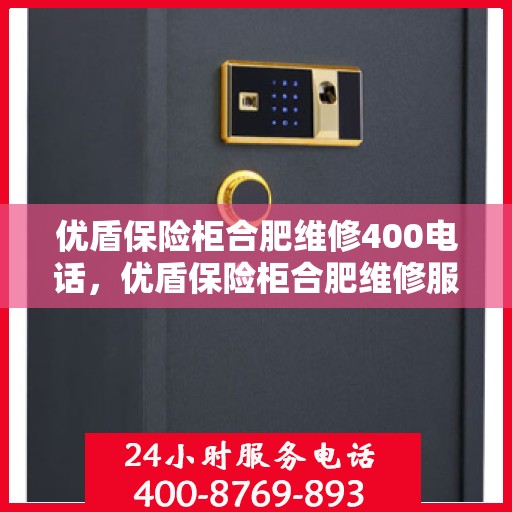 优盾保险柜合肥维修400电话，优盾保险柜合肥维修服务热线400专业快速响应