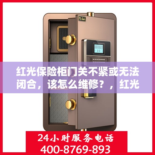 红光保险柜门关不紧或无法闭合，该怎么维修？，红光保险柜门关不紧或无法闭合的维修方法与技巧解析
