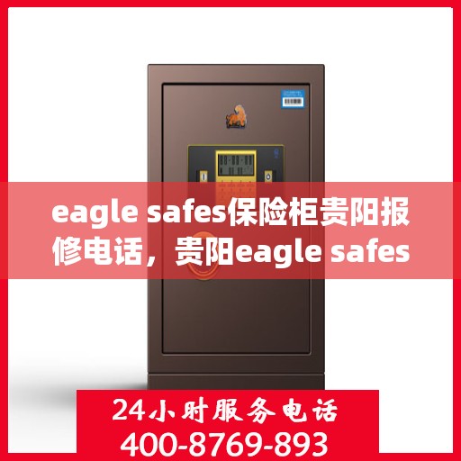 eagle safes保险柜贵阳报修电话，贵阳eagle safes保险柜专业报修服务热线