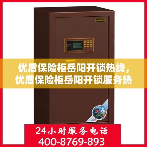 优盾保险柜岳阳开锁热线，优盾保险柜岳阳开锁服务热线，专业解锁，安全无忧