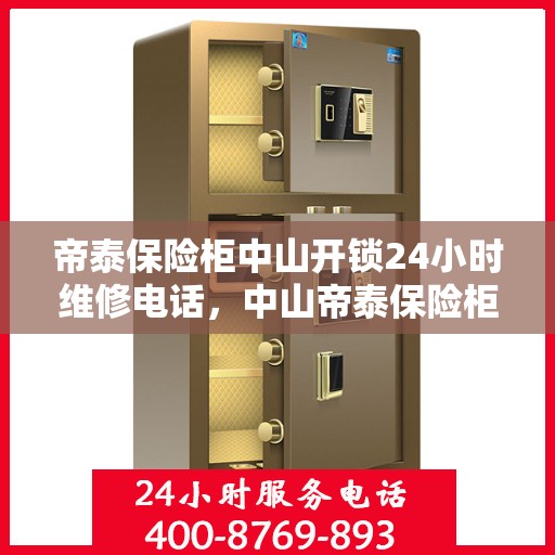 帝泰保险柜中山开锁24小时维修电话，中山帝泰保险柜开锁无忧，全天候专业维修服务热线