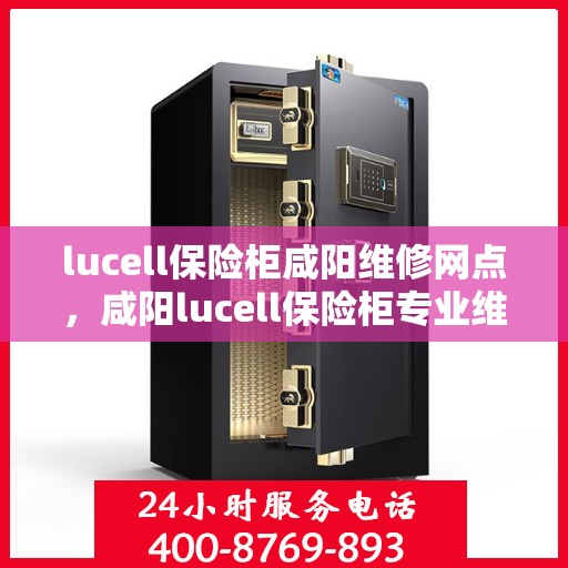 lucell保险柜咸阳维修网点，咸阳lucell保险柜专业维修网点，一站式服务解决您的安全锁事