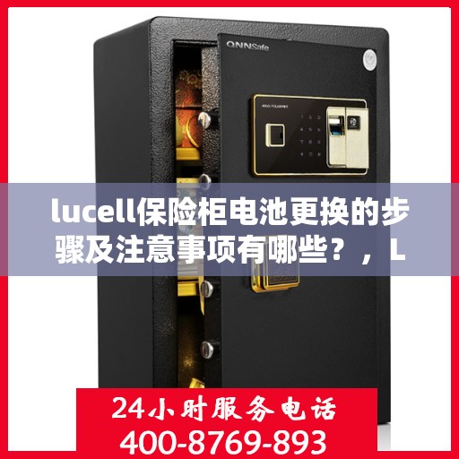 lucell保险柜电池更换的步骤及注意事项有哪些？，Lucell保险柜电池更换指南，步骤与注意事项全解析