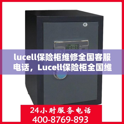 lucell保险柜维修全国客服电话，Lucell保险柜全国维修服务热线及专业维修指南
