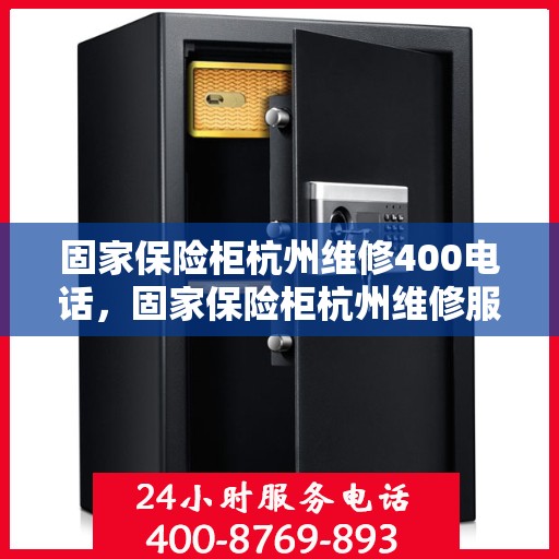 固家保险柜杭州维修400电话，固家保险柜杭州维修服务热线400专业快速响应