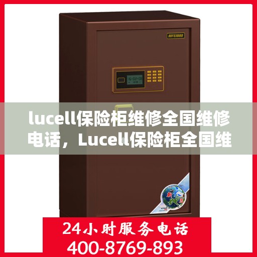lucell保险柜维修全国维修电话，Lucell保险柜全国维修热线及专业维修服务指南