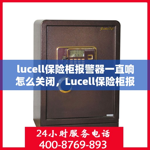 lucell保险柜报警器一直响怎么关闭，Lucell保险柜报警器持续鸣响，如何正确关闭？