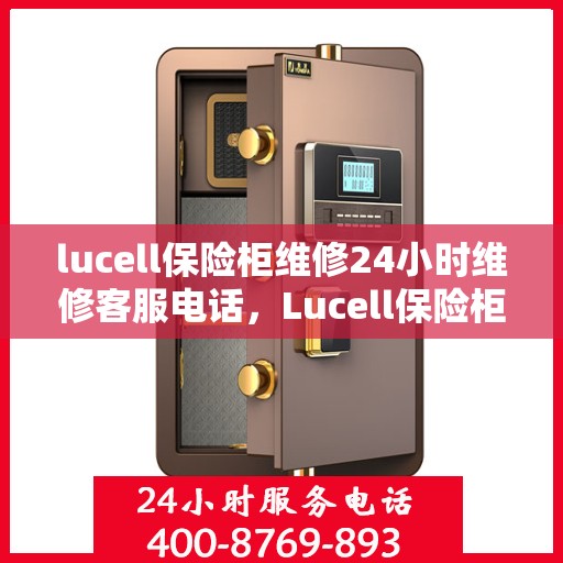 lucell保险柜维修24小时维修客服电话，Lucell保险柜24小时专业维修服务热线，快速响应您的需求