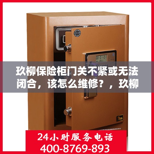 玖柳保险柜门关不紧或无法闭合，该怎么维修？，玖柳保险柜门维修攻略，解决关不紧与无法闭合问题
