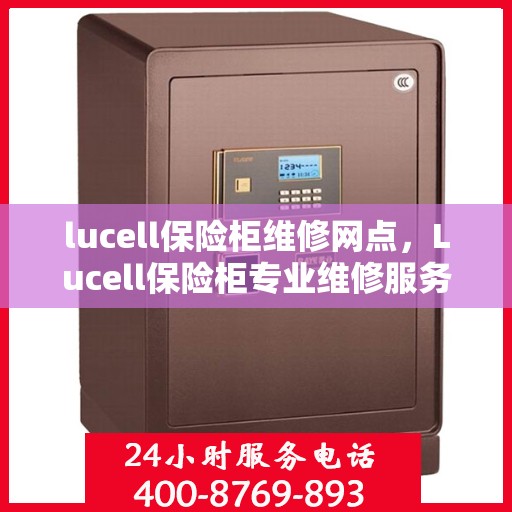 lucell保险柜维修网点，Lucell保险柜专业维修服务网点，快速解决您的安全锁事！