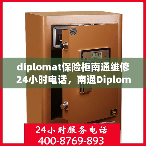 diplomat保险柜南通维修24小时电话，南通Diplomat保险柜全天候维修服务热线
