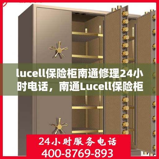 lucell保险柜南通修理24小时电话，南通Lucell保险柜紧急修理热线，全天候服务电话公布