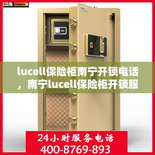lucell保险柜南宁开锁电话，南宁lucell保险柜开锁服务热线
