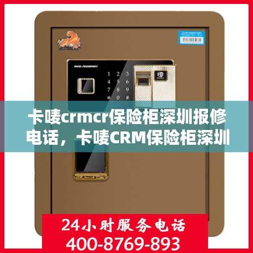 卡唛crmcr保险柜深圳报修电话，卡唛CRM保险柜深圳维修服务热线