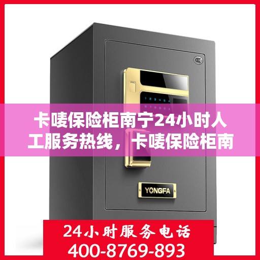 卡唛保险柜南宁24小时人工服务热线，卡唛保险柜南宁全天候人工服务热线支持，解锁您的安全需求