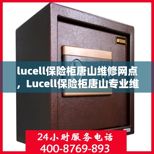 lucell保险柜唐山维修网点，Lucell保险柜唐山专业维修网点，安全与信赖的保障