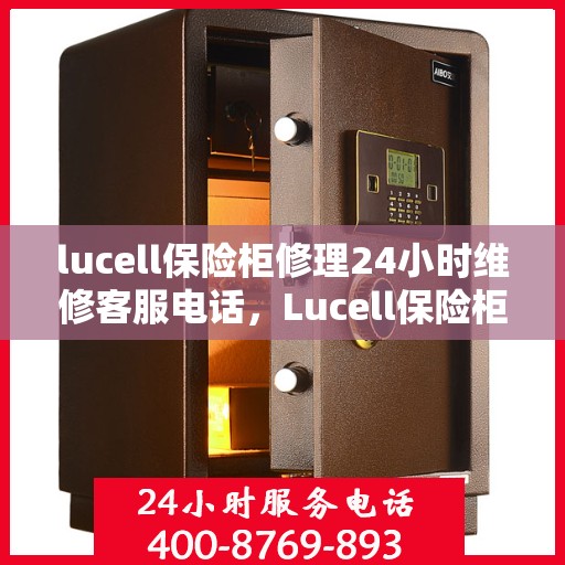 lucell保险柜修理24小时维修客服电话，Lucell保险柜全天候维修服务热线，专业快速响应您的紧急修理需求