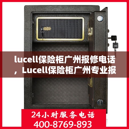 lucell保险柜广州报修电话，Lucell保险柜广州专业报修热线及售后支持