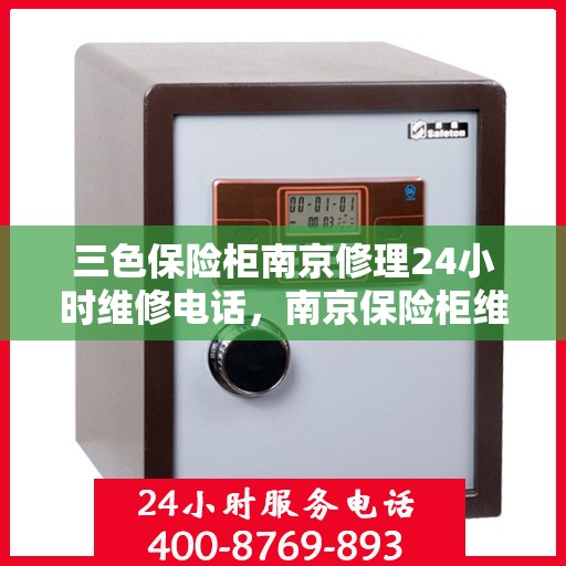 三色保险柜南京修理24小时维修电话，南京保险柜维修，全天候服务，三色保险柜快速响应维修团队