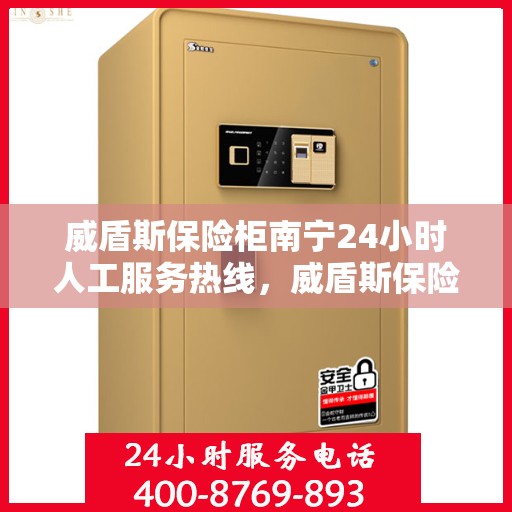 威盾斯保险柜南宁24小时人工服务热线，威盾斯保险柜南宁全天候人工服务热线，解锁您的安全需求