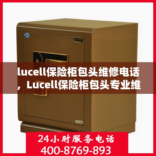 lucell保险柜包头维修电话，Lucell保险柜包头专业维修服务热线