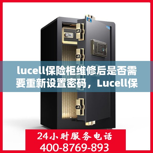lucell保险柜维修后是否需要重新设置密码，Lucell保险柜维修后的密码重置指南，维修后需重新设置密码以确保安全