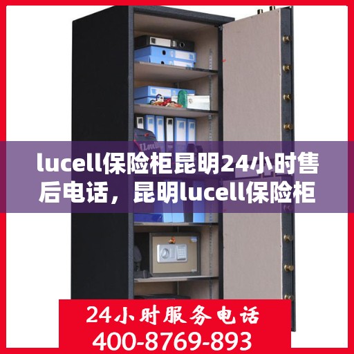 lucell保险柜昆明24小时售后电话，昆明lucell保险柜全天候售后热线服务，专业解锁与售后维修！