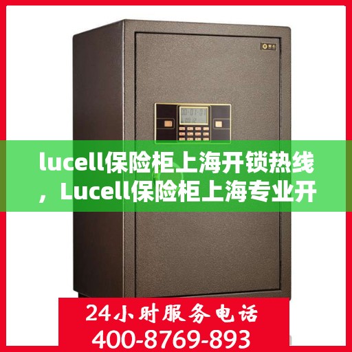 lucell保险柜上海开锁热线，Lucell保险柜上海专业开锁服务热线