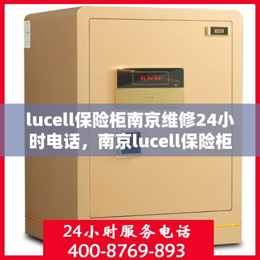 lucell保险柜南京维修24小时电话，南京lucell保险柜维修热线，全天候24小时专业维修服务电话