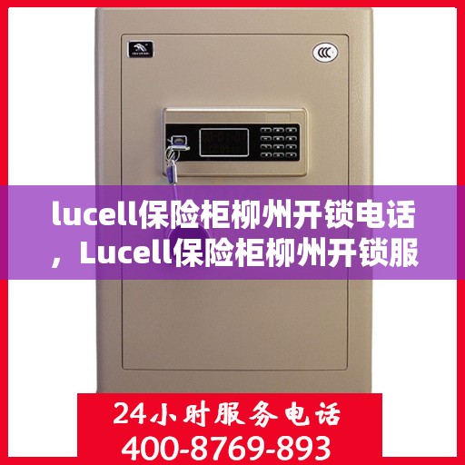 lucell保险柜柳州开锁电话，Lucell保险柜柳州开锁服务热线
