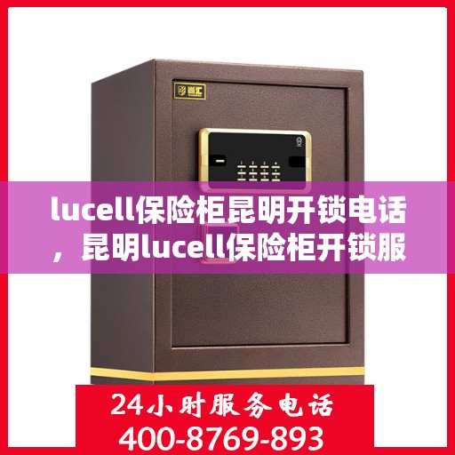 lucell保险柜昆明开锁电话，昆明lucell保险柜开锁服务热线