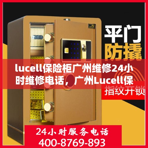 lucell保险柜广州维修24小时维修电话，广州Lucell保险柜专业维修团队，全天候服务热线，快速响应您的需求