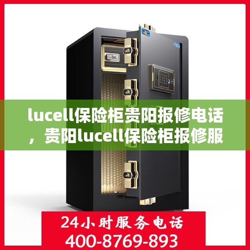 lucell保险柜贵阳报修电话，贵阳lucell保险柜报修服务热线及维修指南