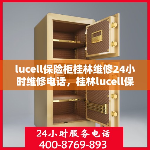 lucell保险柜桂林维修24小时维修电话，桂林lucell保险柜24小时专业维修电话及快速响应解决方案