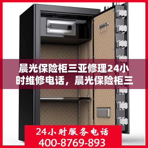 晨光保险柜三亚修理24小时维修电话，晨光保险柜三亚全天候专业维修服务电话及快速解决方案
