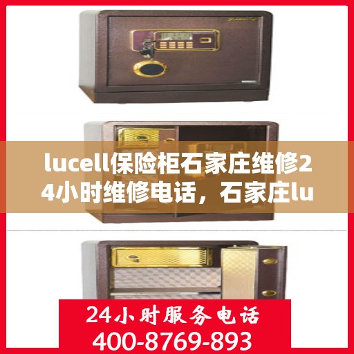 lucell保险柜石家庄维修24小时维修电话，石家庄lucell保险柜紧急维修服务热线全天候响应