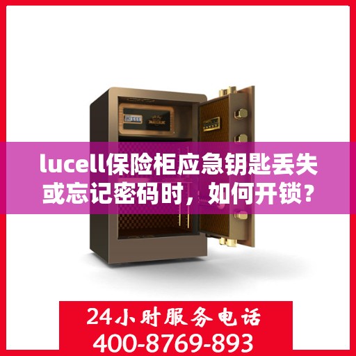 lucell保险柜应急钥匙丢失或忘记密码时，如何开锁？，Lucell保险柜应急解锁指南，钥匙丢失或密码遗忘怎么办？