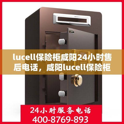 lucell保险柜咸阳24小时售后电话，咸阳lucell保险柜全天候售后热线，贴心服务不打烊