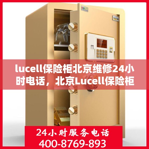 lucell保险柜北京维修24小时电话，北京Lucell保险柜全天候专业维修服务热线