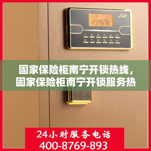 固家保险柜南宁开锁热线，固家保险柜南宁开锁服务热线全解析