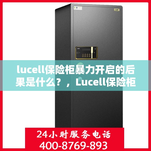 lucell保险柜暴力开启的后果是什么？，Lucell保险柜暴力开启后果解析